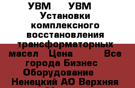 УВМ-01, УВМ-03 Установки комплексного восстановления трансформаторных масел › Цена ­ 111 - Все города Бизнес » Оборудование   . Ненецкий АО,Верхняя Мгла д.